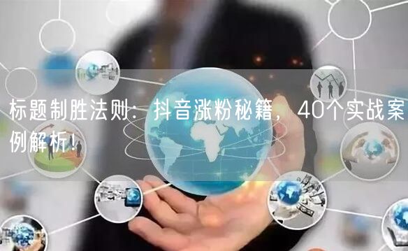 标题制胜法则:抖音涨粉秘籍,40个实战案例解析!