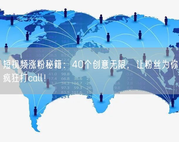 短视频涨粉秘籍:40个创意无限,让粉丝为你疯狂打call!