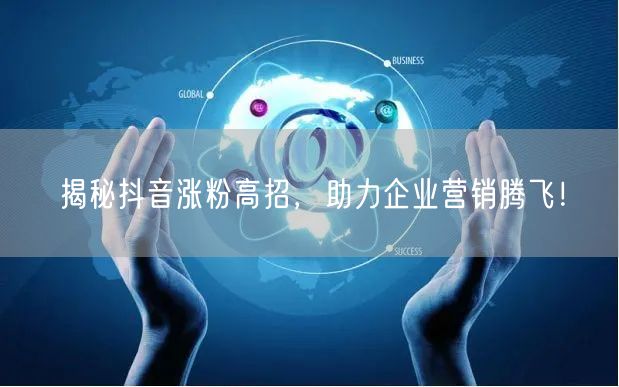 揭秘抖音涨粉高招,助力企业营销腾飞!
