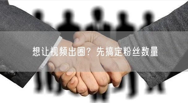 想让视频出圈？先搞定粉丝数量