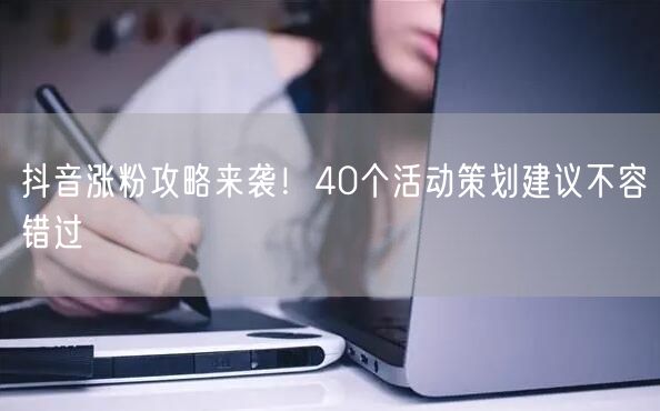 抖音涨粉攻略来袭!40个活动策划建议不容错过