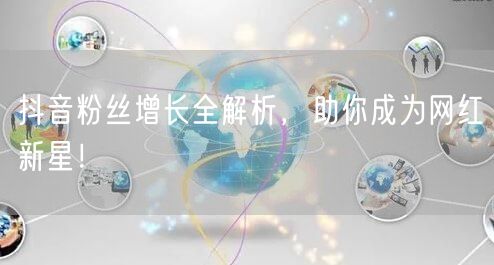 抖音粉丝增长全解析,助你成为网红新星!